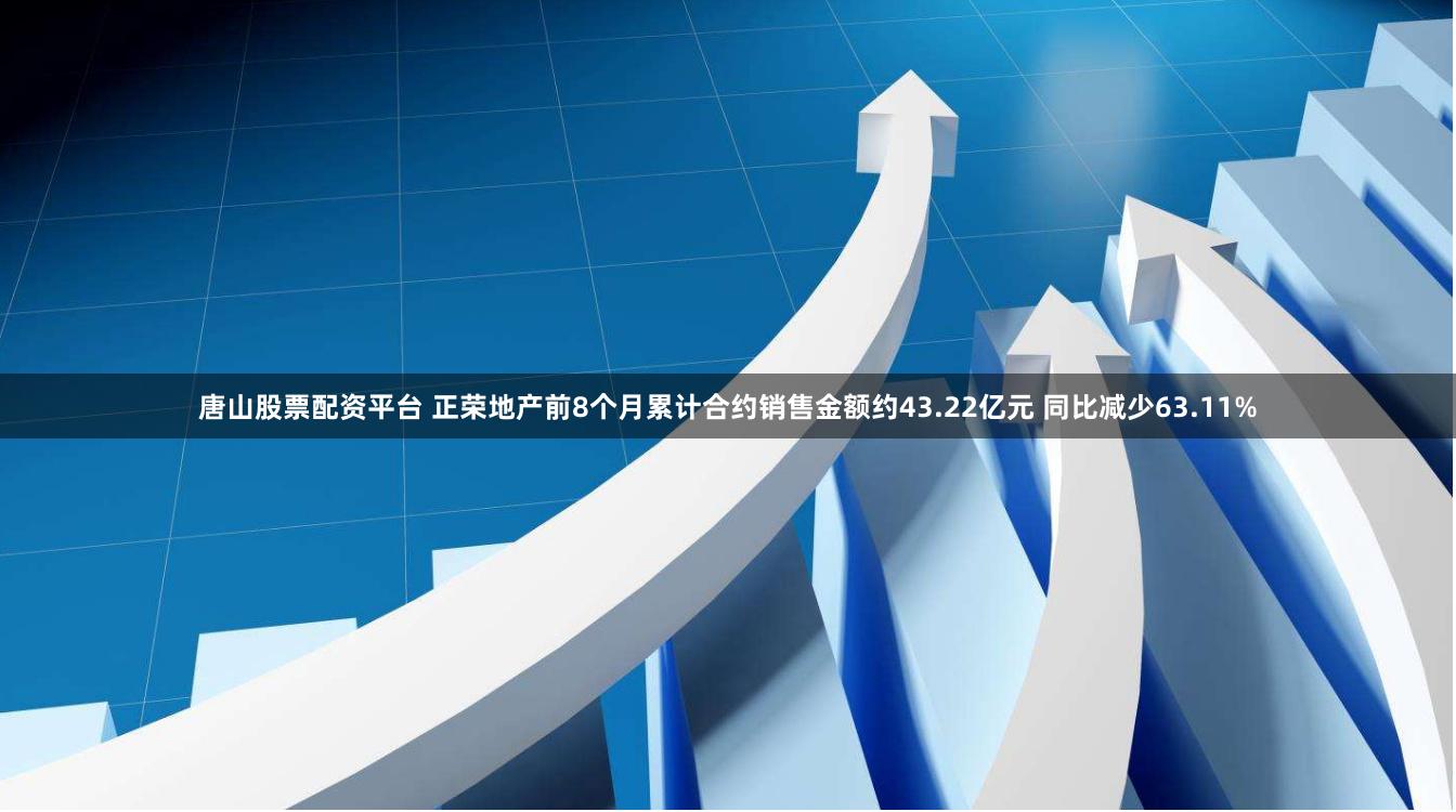 唐山股票配资平台 正荣地产前8个月累计合约销售金额约43.22亿元 同比减少63.11%