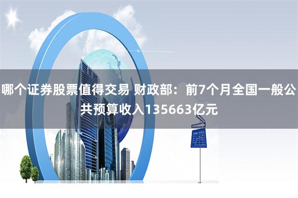 哪个证券股票值得交易 财政部：前7个月全国一般公共预算收入135663亿元