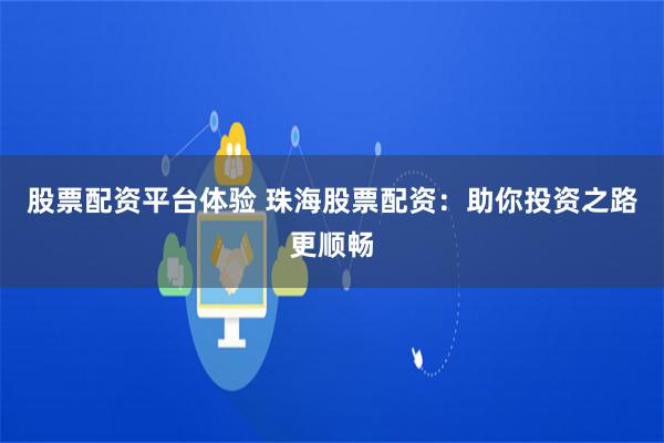 股票配资平台体验 珠海股票配资：助你投资之路更顺畅