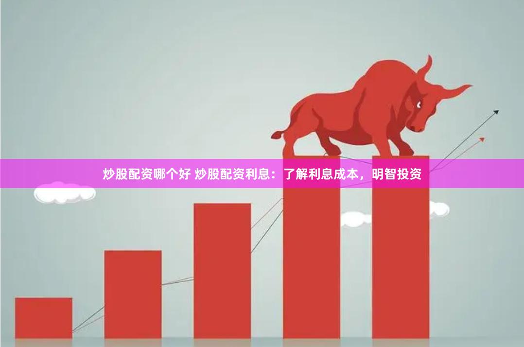 炒股配资哪个好 炒股配资利息：了解利息成本，明智投资