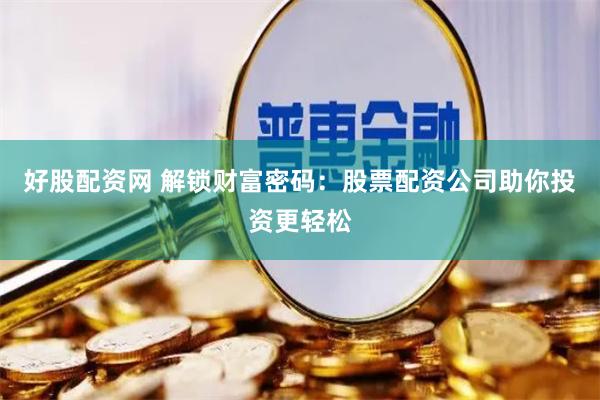 好股配资网 解锁财富密码：股票配资公司助你投资更轻松