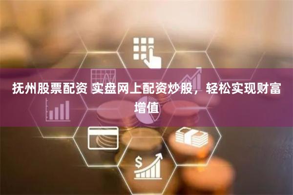 抚州股票配资 实盘网上配资炒股，轻松实现财富增值
