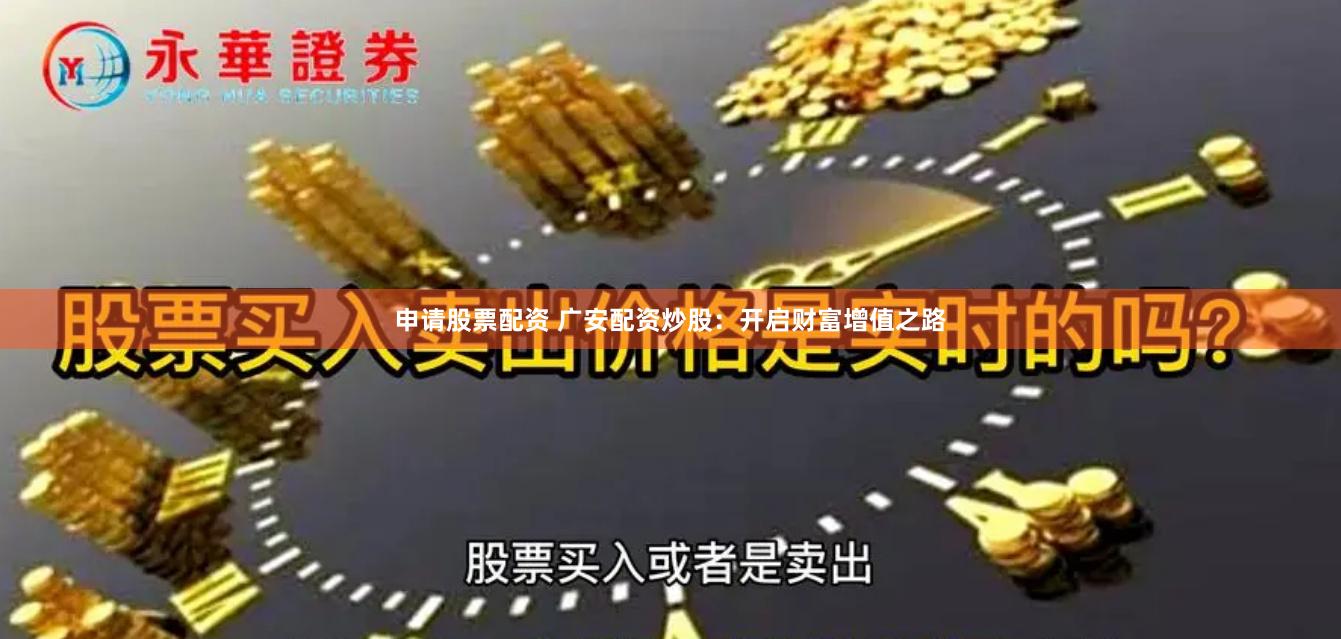 申请股票配资 广安配资炒股：开启财富增值之路