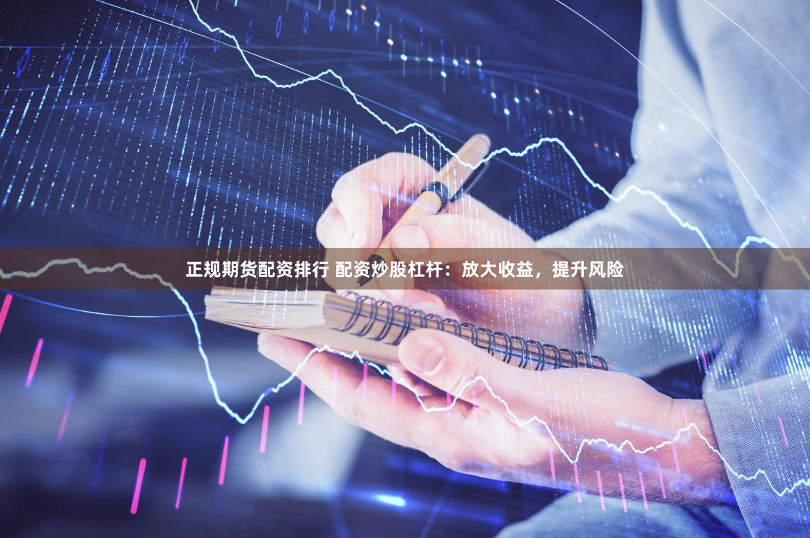 正规期货配资排行 配资炒股杠杆：放大收益，提升风险