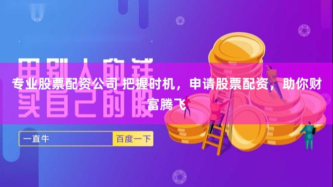 专业股票配资公司 把握时机，申请股票配资，助你财富腾飞