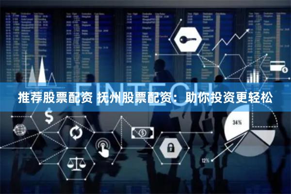 推荐股票配资 抚州股票配资：助你投资更轻松